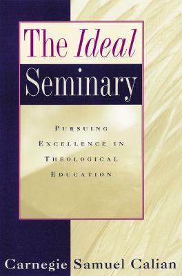The Ideal Seminary: Pursuing Excellence in Theological Education - Carnegie Samuel Calian - cover
