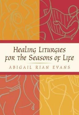 Healing Liturgies for the Seasons of Life - Abigail Rian Evans - cover