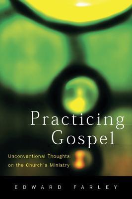 Practicing Gospel: Unconventional Thoughts on the Church's Ministry - Edward Farley - cover
