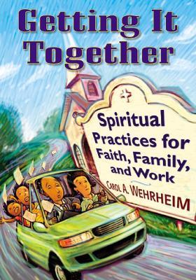 Getting It Together: Spiritual Practices for Faith, Family, and Work - Carol A Wehrheim - cover