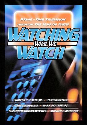 Watching What We Watch: Prime-Time Television through the Lens of Faith - Walter T. Davis Jr.,Teresa Blythe,Gary Dreibelbis - cover