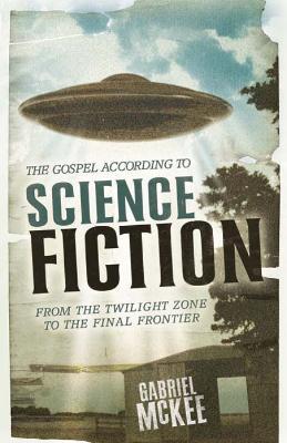 The Gospel according to Science Fiction: From the Twilight Zone to the Final Frontier - Gabriel McKee - cover