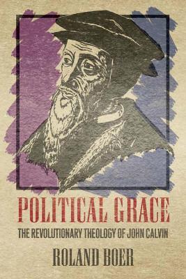 Political Grace: The Revolutionary Theology of John Calvin - Roland Boer - cover