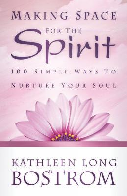 Making Space for the Spirit: 100 Simple Ways to Nurture Your Soul - Kathleen Long Bostrom - cover