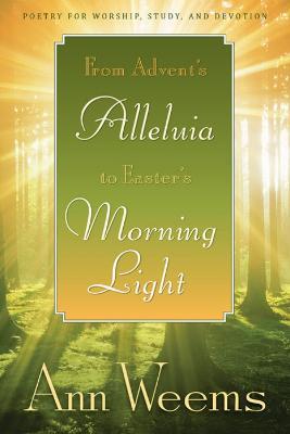 From Advent's Alleluia to Easter's Morning Light: Poetry for Worship, Study, and Devotion - Ann Weems - cover
