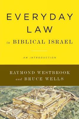Everyday Law in Biblical Israel: An Introduction - Raymond Westbrook,Bruce Wells - cover