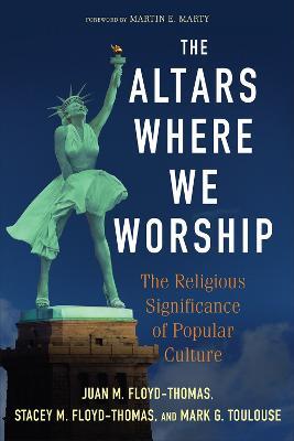 The Altars Where We Worship: The Religious Significance of Popular Culture - Juan M. Floyd-Thomas,Stacey M. Floyd-Thomas,Mark G. Toulouse - cover