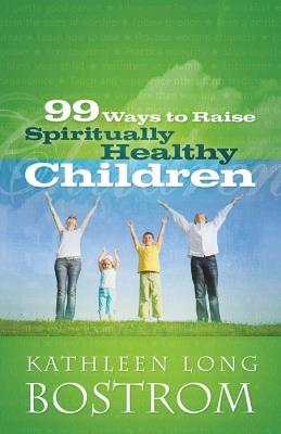 99 Ways to Raise Spiritually Healthy Children - Kathleen Long Bostrom - cover