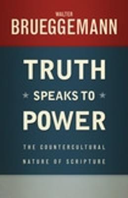 Truth Speaks to Power: The Countercultural Nature of Scripture - Walter Brueggemann - cover