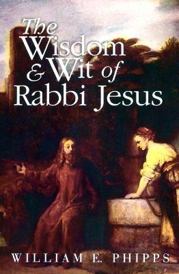 The Wisdom and Wit of Rabbi Jesus - William E. Phipps - cover