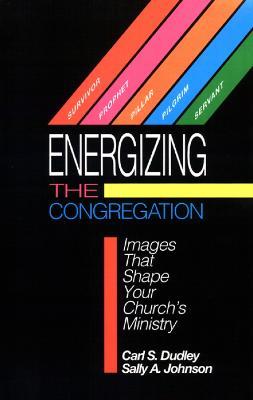 Energizing the Congregation: Images That Shape Your Church's Ministry - Carl S. Dudley,Sally A. Johnson - cover