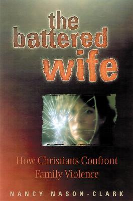 The Battered Wife: How Christians Confront Family Violence - Nancy Nason-Clark - cover