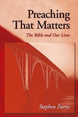Preaching That Matters: The Bible and Our Lives - Stephen Farris - cover