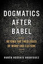 Dogmatics after Babel: Beyond the Theologies of Word and Culture