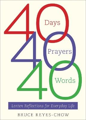 40 Days, 40 Prayers, 40 Words: Lenten Reflections for Everyday Life - Bruce Reyes-Chow - cover