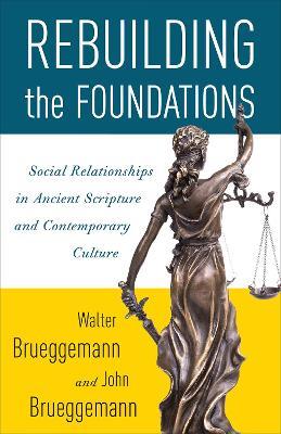 Rebuilding the Foundations: Social Relationships in Ancient Scripture and Contemporary Culture - John Brueggemann,Walter Brueggemann - cover