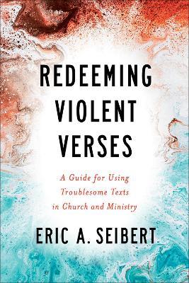 Redeeming Violent Verses: A Guide for Using Troublesome Texts in Church and Ministry - Eric A Seibert - cover