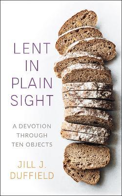 Lent in Plain Sight: A Devotion through Ten Objects - Jill J. Duffield - cover