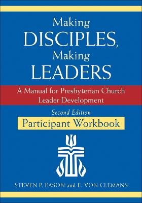 Making Disciples, Making Leaders--Participant Workbook, Updated Second Edition: A Manual for Presbyterian Church Leader Development - Steven P Eason,E Von Clemans - cover