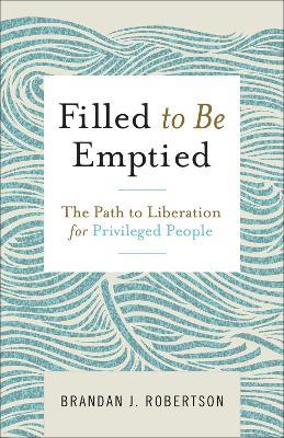 Filled to Be Emptied: The Path to Liberation for Privileged People - Brandan J. Robertson - cover