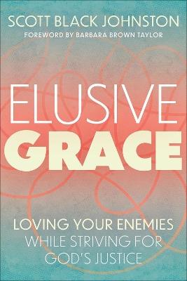 Elusive Grace: Loving Your Enemies While Striving for God's Justice - Scott Black Johnston - cover