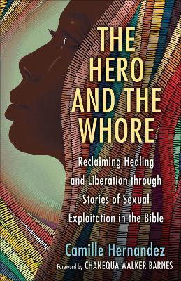 The Hero and the Whore: Reclaiming Healing and Liberation Through the Stories of Sexual Exploitation in the Bible - Camille Hernandez - cover