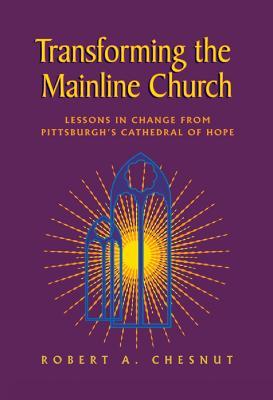 Transforming the Mainline Church: Lessons in Change from Pittsburgh's Cathedral of Hope - Robert A. Chesnut - cover