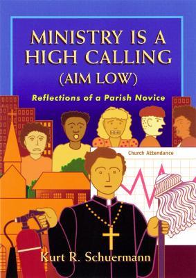 Ministry Is a High Calling (Aim Low): Reflections of a Parish Novice - Kurt R. Schuermann - cover