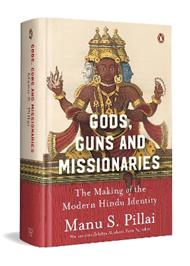 Gods Guns & Missionaries: The Making Of The Modern Hindu Identity