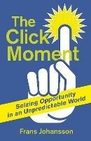 The Click Moment: Seizing Opportunity in an Unpredictable World - Frans Johansson - cover