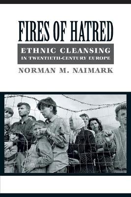 Fires of Hatred: Ethnic Cleansing in Twentieth-Century Europe - Norman M. Naimark - cover