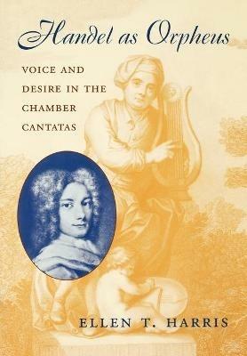 Handel as Orpheus: Voice and Desire in the Chamber Cantatas - Ellen T. Harris - cover