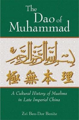 The Dao of Muhammad: A Cultural History of Muslims in Late Imperial China - Zvi Ben-Dor Benite - cover