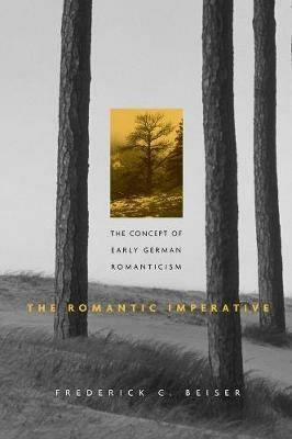 The Romantic Imperative: The Concept of Early German Romanticism - Frederick C. Beiser - cover