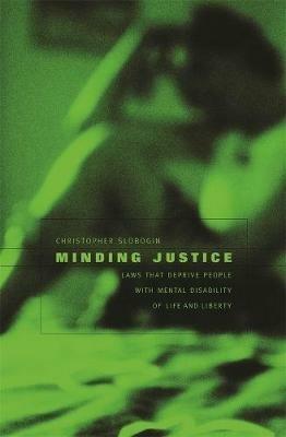 Minding Justice: Laws That Deprive People with Mental Disability of Life and Liberty - Christopher Slobogin - cover