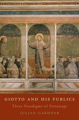 Giotto and His Publics: Three Paradigms of Patronage - Julian Gardner - cover