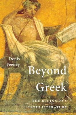 Beyond Greek: The Beginnings of Latin Literature - Denis Feeney - cover