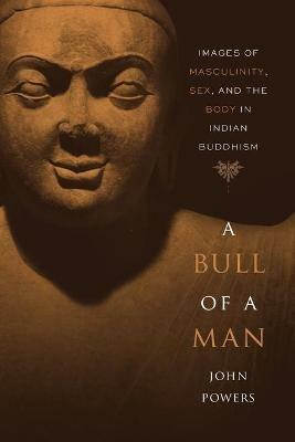 A Bull of a Man: Images of Masculinity, Sex, and the Body in Indian Buddhism - John Powers - cover