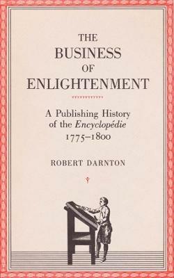The Business of Enlightenment: A Publishing History of the Encyclopédie, 1775–1800 - Robert Darnton - cover