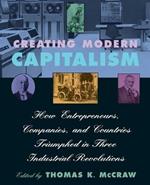 Creating Modern Capitalism: How Entrepreneurs, Companies, and Countries Triumphed in Three Industrial Revolutions