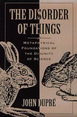 The Disorder of Things: Metaphysical Foundations of the Disunity of Science - John Dupre - cover