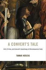A Convert's Tale: Art, Crime, and Jewish Apostasy in Renaissance Italy