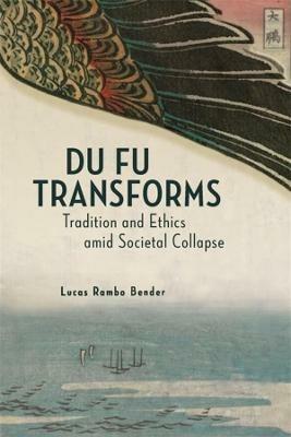 Du Fu Transforms: Tradition and Ethics amid Societal Collapse - Lucas Bender - cover