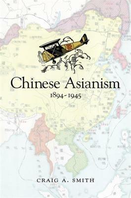 Chinese Asianism, 1894-1945 - Craig Smith - cover