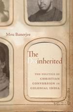 The Disinherited: The Politics of Christian Conversion in Colonial India