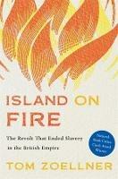 Island on Fire: The Revolt That Ended Slavery in the British Empire - Tom Zoellner - cover
