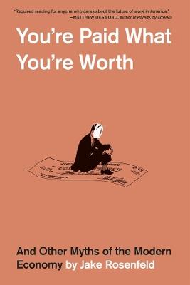 You’re Paid What You’re Worth: And Other Myths of the Modern Economy - Jake Rosenfeld - cover