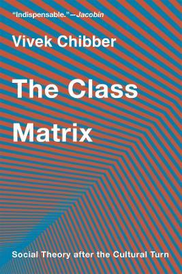 The Class Matrix: Social Theory after the Cultural Turn - Vivek Chibber - cover
