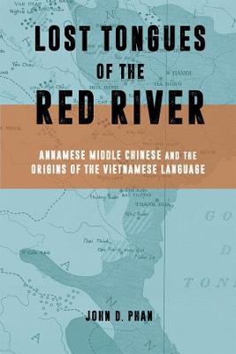 Lost Tongues of the Red River: Annamese Middle Chinese & the Origins of the Vietnamese Language - John D. Phan - cover