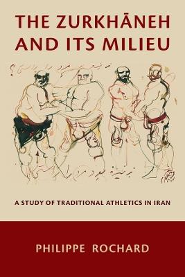 The Zurkhāneh and Its Milieu: A Study of Traditional Athletics in Iran - Philippe Rochard - cover